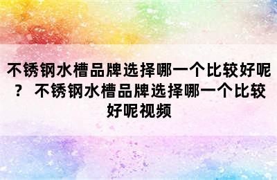 不锈钢水槽品牌选择哪一个比较好呢？ 不锈钢水槽品牌选择哪一个比较好呢视频